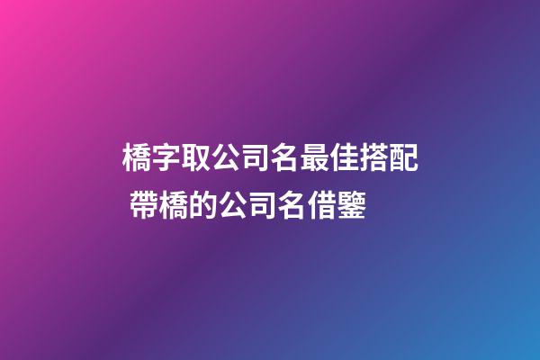 橋字取公司名最佳搭配 帶橋的公司名借鑒-第1張-公司起名-玄機派